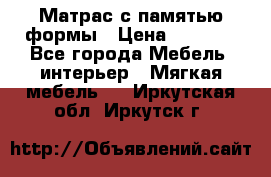 Матрас с памятью формы › Цена ­ 4 495 - Все города Мебель, интерьер » Мягкая мебель   . Иркутская обл.,Иркутск г.